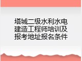 塔城二级水利水电建造工程师培训及报考地址报名条件