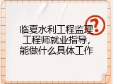 临夏水利工程监理工程师就业指导，能做什么具体工作