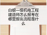 白银一级机电工程建造师怎么报考在哪里报名流程是什么