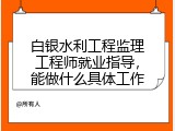 白银水利工程监理工程师就业指导，能做什么具体工作