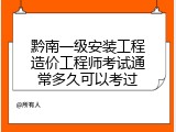 黔南一级安装工程造价工程师考试通常多久可以考过