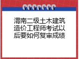 渭南二级土木建筑造价工程师考试以后要如何复审成绩