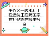 平谷区一级水利工程造价工程师国家有补贴吗在哪里报名