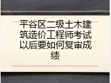平谷区二级土木建筑造价工程师考试以后要如何复审成绩