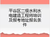 平谷区二级水利水电建造工程师培训及报考地址报名条件