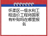 怀柔区一级水利工程造价工程师国家有补贴吗在哪里报名