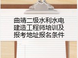 曲靖二级水利水电建造工程师培训及报考地址报名条件