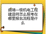 曲靖一级机电工程建造师怎么报考在哪里报名流程是什么