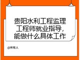 贵阳水利工程监理工程师就业指导，能做什么具体工作