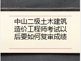 中山二级土木建筑造价工程师考试以后要如何复审成绩