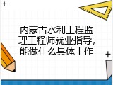 内蒙古水利工程监理工程师就业指导，能做什么具体工作