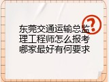东莞交通运输总监理工程师怎么报考哪家最好有何要求