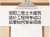 信阳二级土木建筑造价工程师考试以后要如何复审成绩