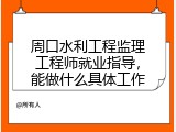 周口水利工程监理工程师就业指导，能做什么具体工作
