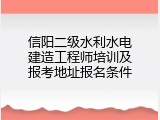 信阳二级水利水电建造工程师培训及报考地址报名条件