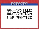 肇庆一级水利工程造价工程师国家有补贴吗在哪里报名