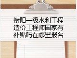 衡阳一级水利工程造价工程师国家有补贴吗在哪里报名
