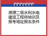 湘潭二级水利水电建造工程师培训及报考地址报名条件