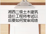 湘西二级土木建筑造价工程师考试以后要如何复审成绩