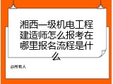 湘西一级机电工程建造师怎么报考在哪里报名流程是什么