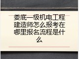 娄底一级机电工程建造师怎么报考在哪里报名流程是什么