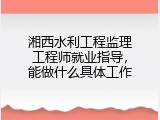 湘西水利工程监理工程师就业指导，能做什么具体工作