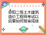 安阳二级土木建筑造价工程师考试以后要如何复审成绩