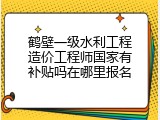 鹤壁一级水利工程造价工程师国家有补贴吗在哪里报名
