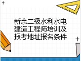 新余二级水利水电建造工程师培训及报考地址报名条件