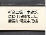 新余二级土木建筑造价工程师考试以后要如何复审成绩