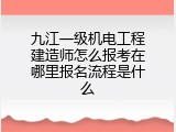 九江一级机电工程建造师怎么报考在哪里报名流程是什么