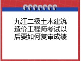 九江二级土木建筑造价工程师考试以后要如何复审成绩