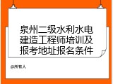 泉州二级水利水电建造工程师培训及报考地址报名条件