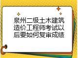 泉州二级土木建筑造价工程师考试以后要如何复审成绩
