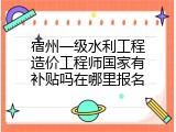 宿州一级水利工程造价工程师国家有补贴吗在哪里报名