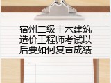 宿州二级土木建筑造价工程师考试以后要如何复审成绩