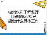 宿州水利工程监理工程师就业指导，能做什么具体工作