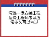清远一级安装工程造价工程师考试通常多久可以考过