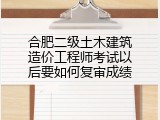 合肥二级土木建筑造价工程师考试以后要如何复审成绩