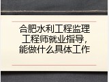 合肥水利工程监理工程师就业指导，能做什么具体工作