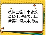 德州二级土木建筑造价工程师考试以后要如何复审成绩