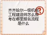 齐齐哈尔一级机电工程建造师怎么报考在哪里报名流程是什么