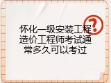 怀化一级安装工程造价工程师考试通常多久可以考过