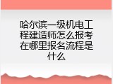 哈尔滨一级机电工程建造师怎么报考在哪里报名流程是什么