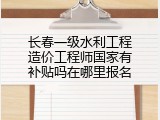 长春一级水利工程造价工程师国家有补贴吗在哪里报名