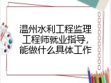 温州水利工程监理工程师就业指导，能做什么具体工作