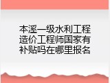 本溪一级水利工程造价工程师国家有补贴吗在哪里报名