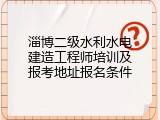 淄博二级水利水电建造工程师培训及报考地址报名条件