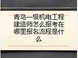 青岛一级机电工程建造师怎么报考在哪里报名流程是什么