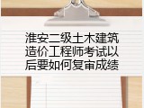 淮安二级土木建筑造价工程师考试以后要如何复审成绩